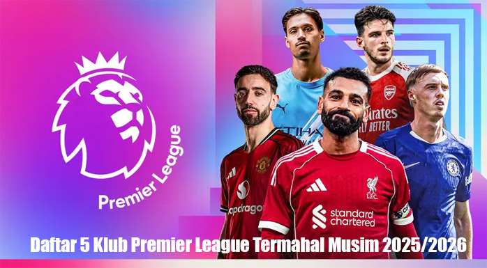 Daftar 5 Klub Premier League Termahal Musim 2025/2026